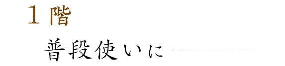 1階普段使いに