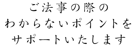 ご法事の際のわからないポイントをサポートいたします