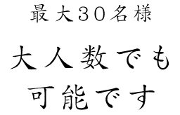 最大30名様大人数でも可能です