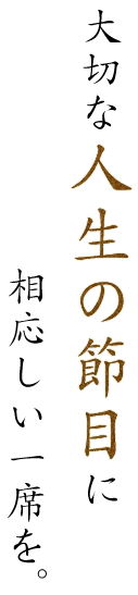 大切な人生の節目に相応しい一席を。