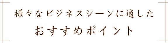様々なビジネスシーンに適したおすすめポイント