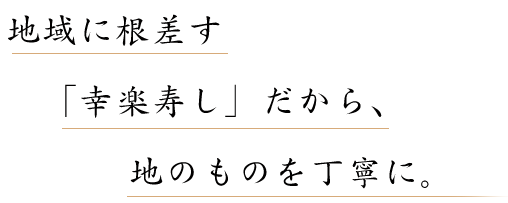 地域に根差す「幸楽寿し」だから、地のものを丁寧に。
