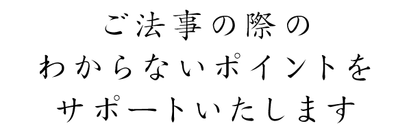 ご法事の際のわからないポイントをサポートいたします