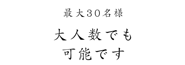 最大30名様大人数でも可能です