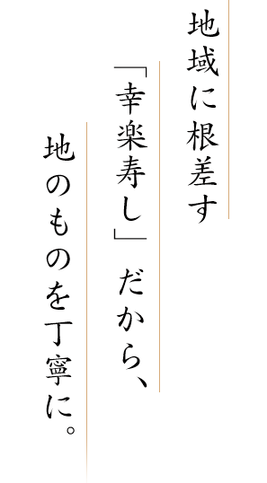 地域に根差す「幸楽寿し」だから、地のものを丁寧に。