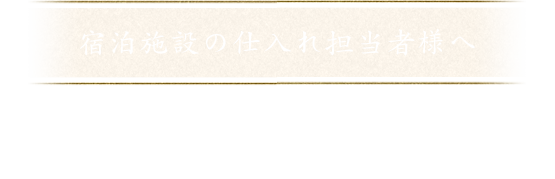 宿泊施設の仕入れ担当者様へ貴店の特別な一品に